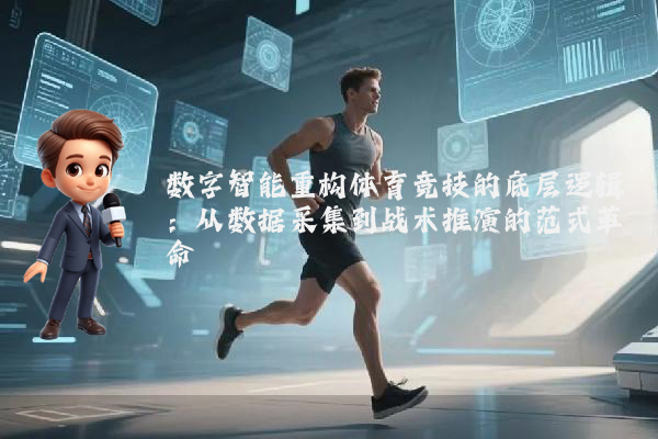 数字智能重构体育竞技的底层逻辑：从数据采集到战术推演的范式革命