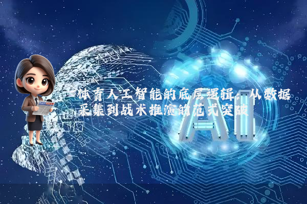 体育人工智能的底层逻辑:从数据采集到战术推演的范式突破