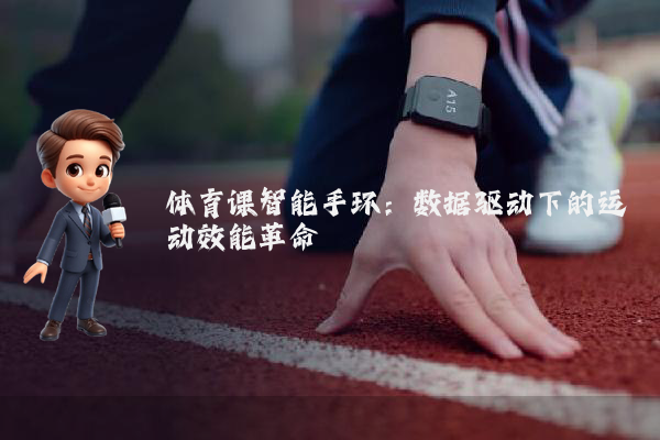 体育课智能手环：数据驱动下的运动效能革命